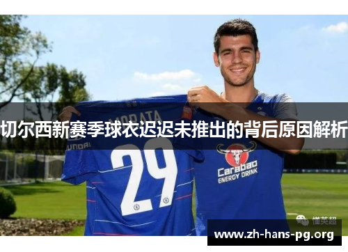 切尔西新赛季球衣迟迟未推出的背后原因解析 切尔西新赛季球衣迟迟未推出的背后原因解析