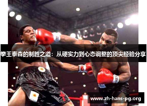 拳王泰森的制胜之道:从硬实力到心态调整的顶尖经验分享 拳王泰森的制胜之道:从硬实力到心态调整的顶尖经验分享