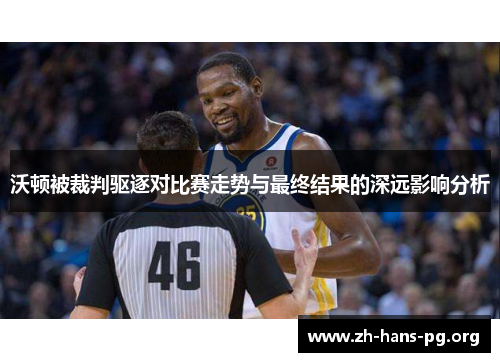 沃顿被裁判驱逐对比赛走势与最终结果的深远影响分析 沃顿被裁判驱逐对比赛走势与最终结果的深远影响分析