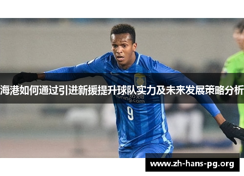 海港如何通过引进新援提升球队实力及未来发展策略分析 海港如何通过引进新援提升球队实力及未来发展策略分析