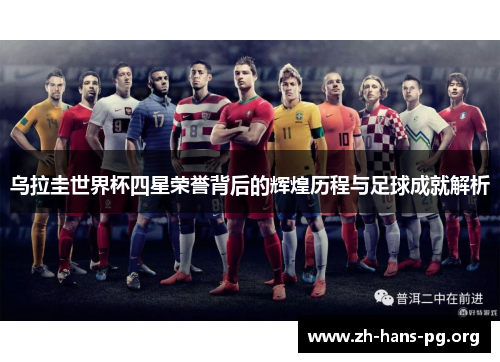 乌拉圭世界杯四星荣誉背后的辉煌历程与足球成就解析 乌拉圭世界杯四星荣誉背后的辉煌历程与足球成就解析