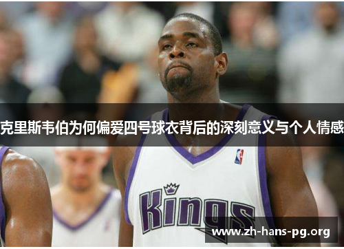 克里斯韦伯为何偏爱四号球衣背后的深刻意义与个人情感 克里斯韦伯为何偏爱四号球衣背后的深刻意义与个人情感