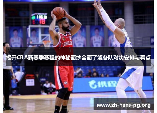 揭开CBA新赛季赛程的神秘面纱全面了解各队对决安排与看点 揭开CBA新赛季赛程的神秘面纱全面了解各队对决安排与看点