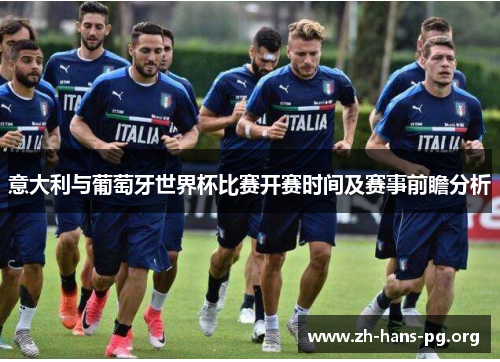 意大利与葡萄牙世界杯比赛开赛时间及赛事前瞻分析 意大利与葡萄牙世界杯比赛开赛时间及赛事前瞻分析