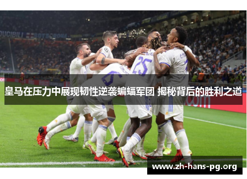 皇马在压力中展现韧性逆袭蝙蝠军团 揭秘背后的胜利之道 皇马在压力中展现韧性逆袭蝙蝠军团 揭秘背后的胜利之道