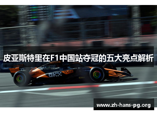 皮亚斯特里在F1中国站夺冠的五大亮点解析 皮亚斯特里在F1中国站夺冠的五大亮点解析