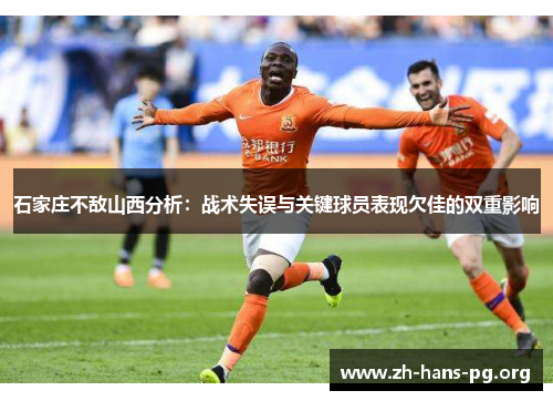 石家庄不敌山西分析:战术失误与关键球员表现欠佳的双重影响 石家庄不敌山西分析:战术失误与关键球员表现欠佳的双重影响