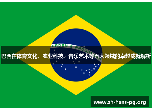 巴西在体育文化、农业科技、音乐艺术等五大领域的卓越成就解析 巴西在体育文化、农业科技、音乐艺术等五大领域的卓越成就解析