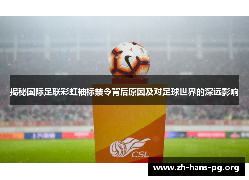 揭秘国际足联彩虹袖标禁令背后原因及对足球世界的深远影响 揭秘国际足联彩虹袖标禁令背后原因及对足球世界的深远影响