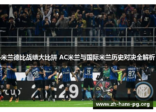 米兰德比战绩大比拼 AC米兰与国际米兰历史对决全解析 米兰德比战绩大比拼 AC米兰与国际米兰历史对决全解析