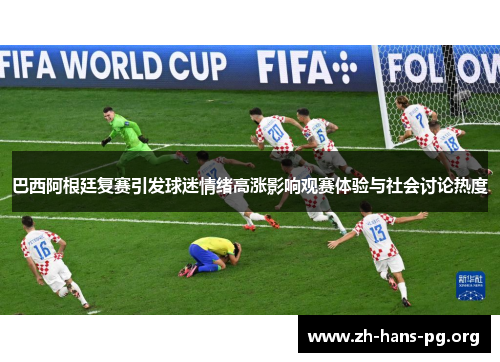 巴西阿根廷复赛引发球迷情绪高涨影响观赛体验与社会讨论热度 巴西阿根廷复赛引发球迷情绪高涨影响观赛体验与社会讨论热度