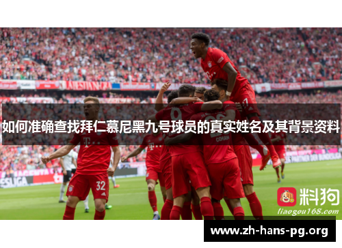 如何准确查找拜仁慕尼黑九号球员的真实姓名及其背景资料 如何准确查找拜仁慕尼黑九号球员的真实姓名及其背景资料