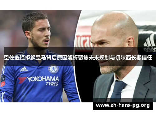 恩佐选择拒绝皇马背后原因解析聚焦未来规划与切尔西长期信任 恩佐选择拒绝皇马背后原因解析聚焦未来规划与切尔西长期信任