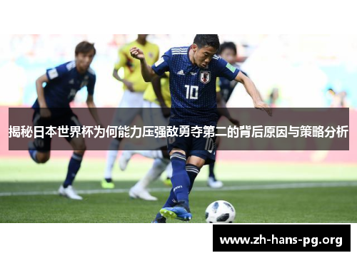 揭秘日本世界杯为何能力压强敌勇夺第二的背后原因与策略分析 揭秘日本世界杯为何能力压强敌勇夺第二的背后原因与策略分析
