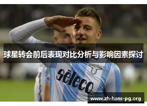 球星转会前后表现对比分析与影响因素探讨 球星转会前后表现对比分析与影响因素探讨