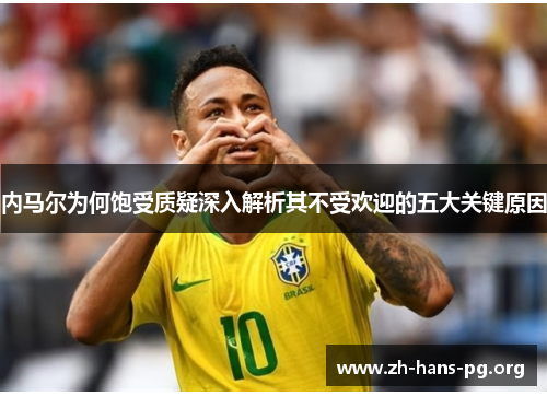 内马尔为何饱受质疑深入解析其不受欢迎的五大关键原因 内马尔为何饱受质疑深入解析其不受欢迎的五大关键原因