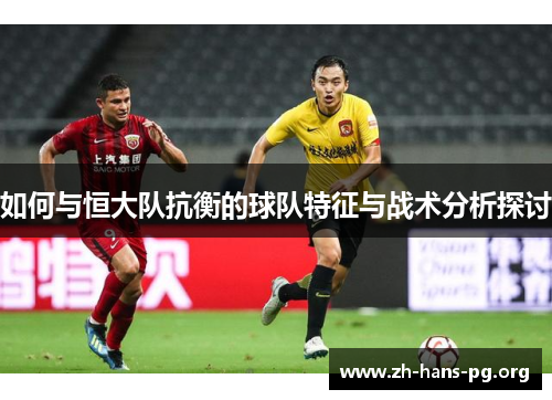 如何与恒大队抗衡的球队特征与战术分析探讨 如何与恒大队抗衡的球队特征与战术分析探讨