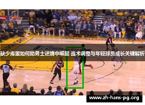 缺少库里如何助勇士逆境中崛起 战术调整与年轻球员成长关键解析 缺少库里如何助勇士逆境中崛起 战术调整与年轻球员成长关键解析