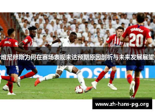 维尼修斯为何在赛场表现未达预期原因剖析与未来发展展望 维尼修斯为何在赛场表现未达预期原因剖析与未来发展展望