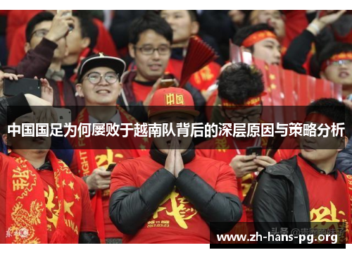 中国国足为何屡败于越南队背后的深层原因与策略分析 中国国足为何屡败于越南队背后的深层原因与策略分析