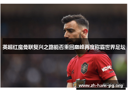 英超红魔曼联复兴之路能否重回巅峰再度称霸世界足坛 英超红魔曼联复兴之路能否重回巅峰再度称霸世界足坛