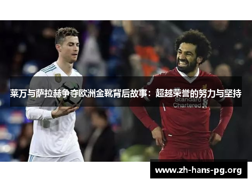 莱万与萨拉赫争夺欧洲金靴背后故事:超越荣誉的努力与坚持 莱万与萨拉赫争夺欧洲金靴背后故事:超越荣誉的努力与坚持