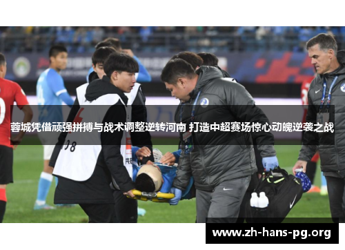 蓉城凭借顽强拼搏与战术调整逆转河南 打造中超赛场惊心动魄逆袭之战 蓉城凭借顽强拼搏与战术调整逆转河南 打造中超赛场惊心动魄逆袭之战