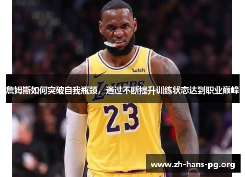 詹姆斯如何突破自我瓶颈,通过不断提升训练状态达到职业巅峰 詹姆斯如何突破自我瓶颈,通过不断提升训练状态达到职业巅峰