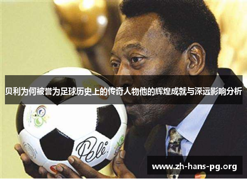 贝利为何被誉为足球历史上的传奇人物他的辉煌成就与深远影响分析 贝利为何被誉为足球历史上的传奇人物他的辉煌成就与深远影响分析