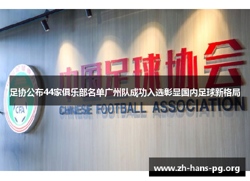 足协公布44家俱乐部名单广州队成功入选彰显国内足球新格局 足协公布44家俱乐部名单广州队成功入选彰显国内足球新格局