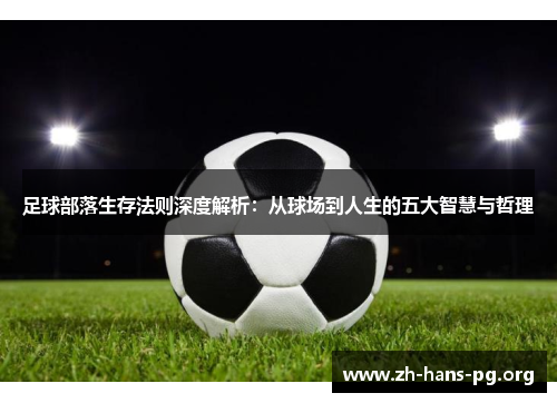 足球部落生存法则深度解析:从球场到人生的五大智慧与哲理 足球部落生存法则深度解析:从球场到人生的五大智慧与哲理