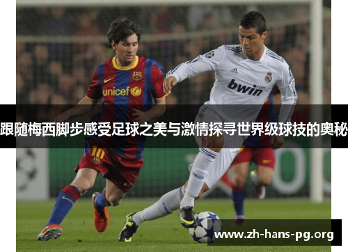 跟随梅西脚步感受足球之美与激情探寻世界级球技的奥秘 跟随梅西脚步感受足球之美与激情探寻世界级球技的奥秘