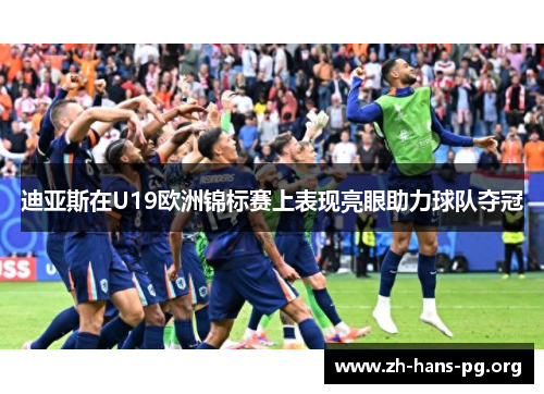 迪亚斯在U19欧洲锦标赛上表现亮眼助力球队夺冠 迪亚斯在U19欧洲锦标赛上表现亮眼助力球队夺冠