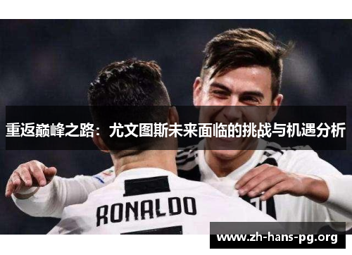 重返巅峰之路:尤文图斯未来面临的挑战与机遇分析 重返巅峰之路:尤文图斯未来面临的挑战与机遇分析