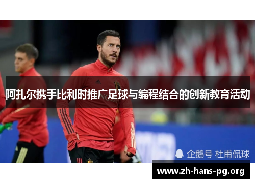 阿扎尔携手比利时推广足球与编程结合的创新教育活动 阿扎尔携手比利时推广足球与编程结合的创新教育活动
