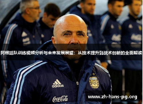 阿根廷队训练视频分析与未来发展展望:从技术提升到战术创新的全面解读 阿根廷队训练视频分析与未来发展展望:从技术提升到战术创新的全面解读
