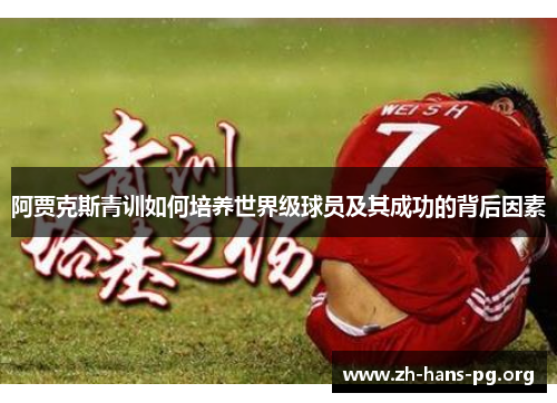 阿贾克斯青训如何培养世界级球员及其成功的背后因素 阿贾克斯青训如何培养世界级球员及其成功的背后因素