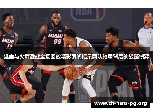 雄鹿与火箭激战全场回放精彩瞬间揭示两队较量背后的战略博弈 雄鹿与火箭激战全场回放精彩瞬间揭示两队较量背后的战略博弈