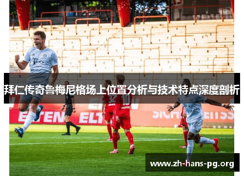 拜仁传奇鲁梅尼格场上位置分析与技术特点深度剖析 拜仁传奇鲁梅尼格场上位置分析与技术特点深度剖析