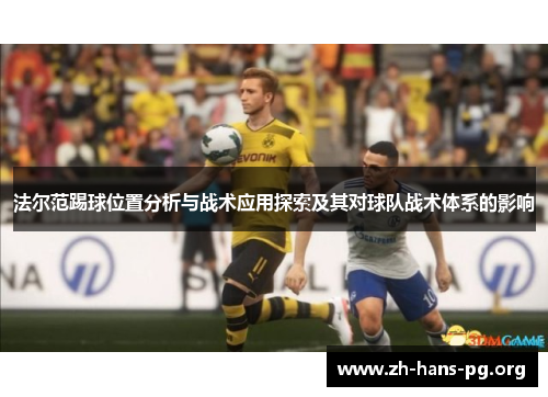 法尔范踢球位置分析与战术应用探索及其对球队战术体系的影响 法尔范踢球位置分析与战术应用探索及其对球队战术体系的影响