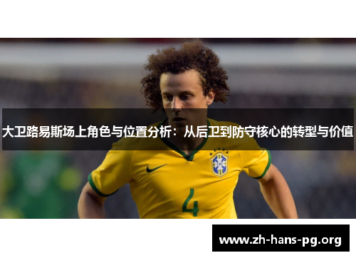 大卫路易斯场上角色与位置分析:从后卫到防守核心的转型与价值 大卫路易斯场上角色与位置分析:从后卫到防守核心的转型与价值