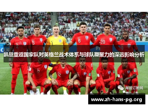 凯恩重返国家队对英格兰战术体系与球队凝聚力的深远影响分析 凯恩重返国家队对英格兰战术体系与球队凝聚力的深远影响分析
