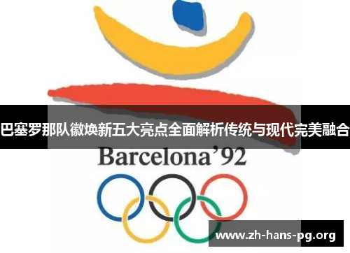 巴塞罗那队徽焕新五大亮点全面解析传统与现代完美融合 巴塞罗那队徽焕新五大亮点全面解析传统与现代完美融合