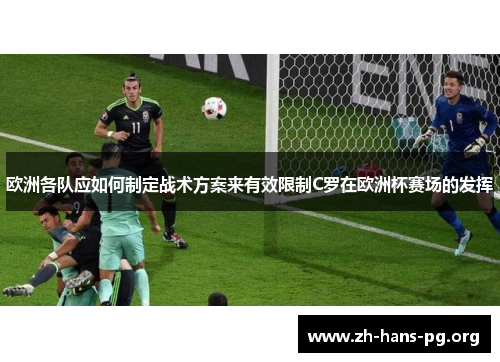 欧洲各队应如何制定战术方案来有效限制C罗在欧洲杯赛场的发挥 欧洲各队应如何制定战术方案来有效限制C罗在欧洲杯赛场的发挥
