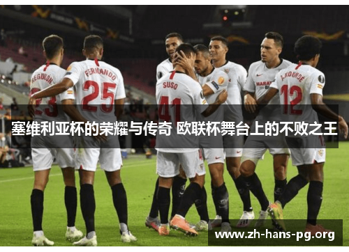 塞维利亚杯的荣耀与传奇 欧联杯舞台上的不败之王 塞维利亚杯的荣耀与传奇 欧联杯舞台上的不败之王