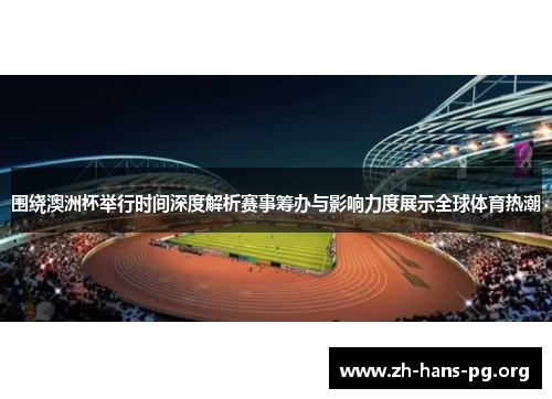 围绕澳洲杯举行时间深度解析赛事筹办与影响力度展示全球体育热潮 围绕澳洲杯举行时间深度解析赛事筹办与影响力度展示全球体育热潮
