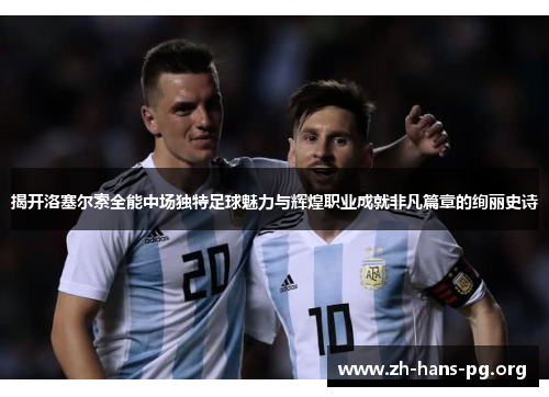 揭开洛塞尔索全能中场独特足球魅力与辉煌职业成就非凡篇章的绚丽史诗 揭开洛塞尔索全能中场独特足球魅力与辉煌职业成就非凡篇章的绚丽史诗