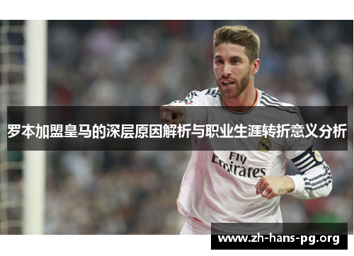 罗本加盟皇马的深层原因解析与职业生涯转折意义分析